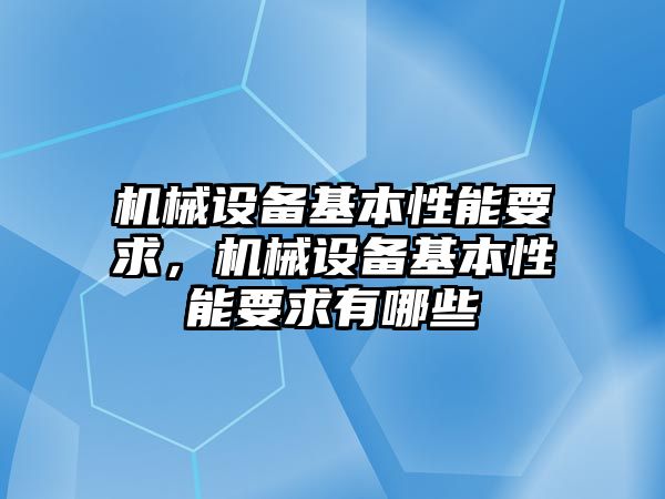 機械設備基本性能要求，機械設備基本性能要求有哪些