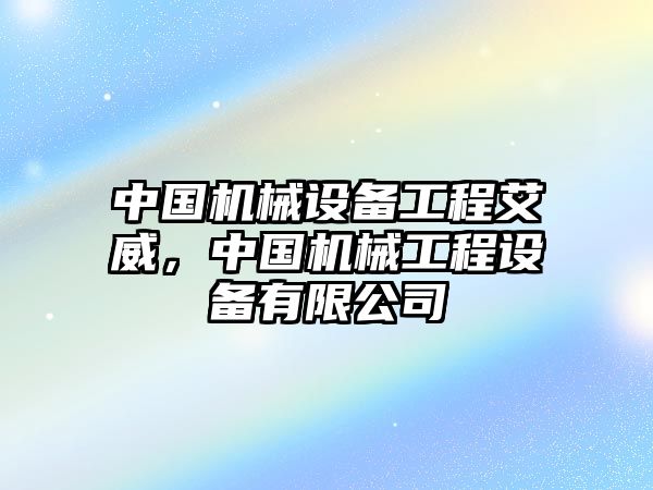 中國機(jī)械設(shè)備工程艾威，中國機(jī)械工程設(shè)備有限公司