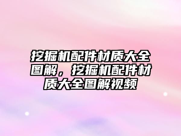 挖掘機(jī)配件材質(zhì)大全圖解，挖掘機(jī)配件材質(zhì)大全圖解視頻