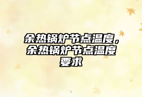 余熱鍋爐節(jié)點(diǎn)溫度，余熱鍋爐節(jié)點(diǎn)溫度要求