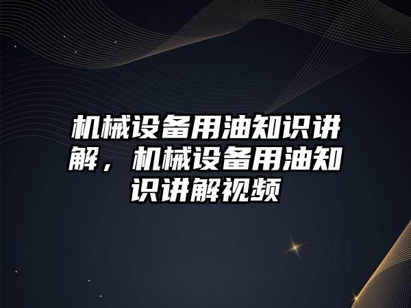 機械設備用油知識講解，機械設備用油知識講解視頻