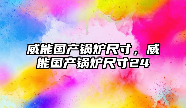 威能?chē)?guó)產(chǎn)鍋爐尺寸，威能?chē)?guó)產(chǎn)鍋爐尺寸24