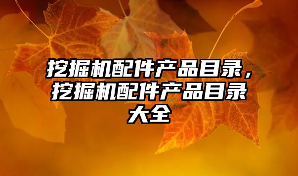 挖掘機(jī)配件產(chǎn)品目錄，挖掘機(jī)配件產(chǎn)品目錄大全