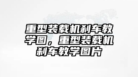 重型裝載機剎車教學(xué)圖，重型裝載機剎車教學(xué)圖片