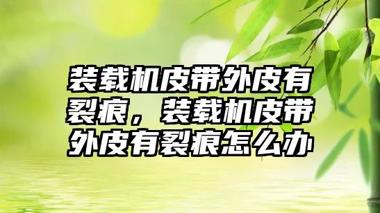 裝載機皮帶外皮有裂痕，裝載機皮帶外皮有裂痕怎么辦