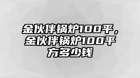 金伙伴鍋爐100平，金伙伴鍋爐100平方多少錢