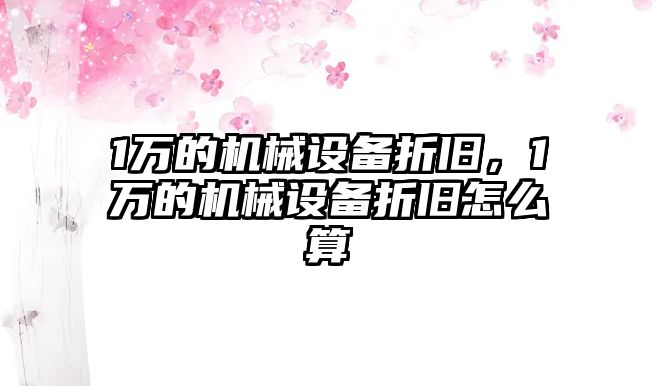 1萬的機械設(shè)備折舊，1萬的機械設(shè)備折舊怎么算
