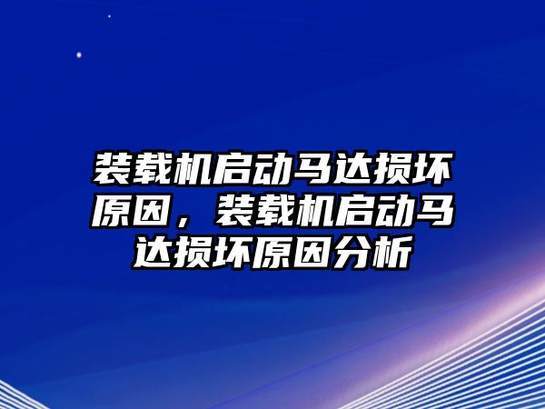 裝載機(jī)啟動(dòng)馬達(dá)損壞原因，裝載機(jī)啟動(dòng)馬達(dá)損壞原因分析