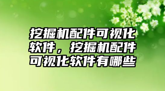 挖掘機配件可視化軟件，挖掘機配件可視化軟件有哪些