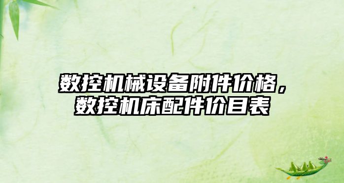 數(shù)控機(jī)械設(shè)備附件價(jià)格，數(shù)控機(jī)床配件價(jià)目表