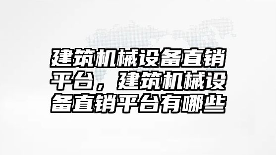 建筑機(jī)械設(shè)備直銷平臺(tái)，建筑機(jī)械設(shè)備直銷平臺(tái)有哪些