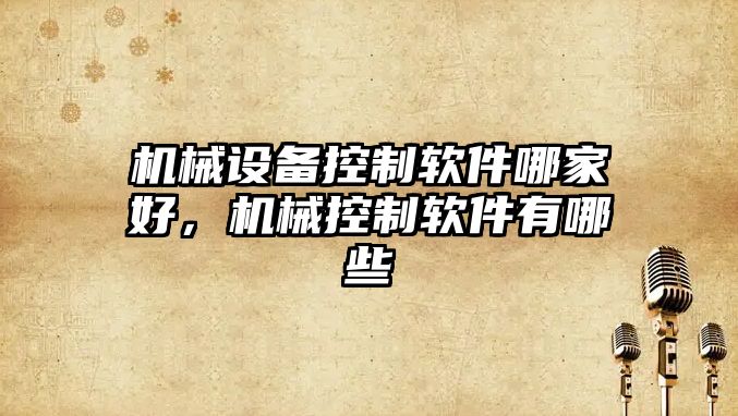 機(jī)械設(shè)備控制軟件哪家好，機(jī)械控制軟件有哪些