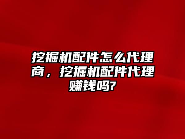 挖掘機(jī)配件怎么代理商，挖掘機(jī)配件代理賺錢嗎?