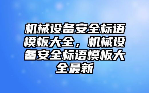 機(jī)械設(shè)備安全標(biāo)語(yǔ)模板大全，機(jī)械設(shè)備安全標(biāo)語(yǔ)模板大全最新
