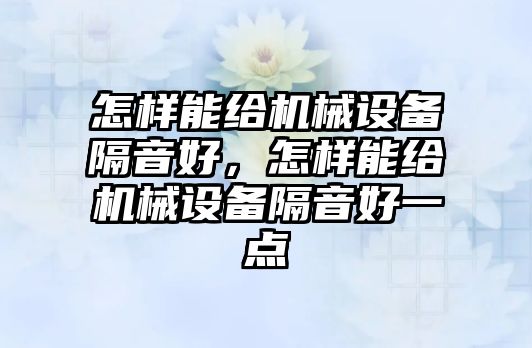 怎樣能給機械設備隔音好，怎樣能給機械設備隔音好一點