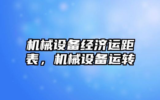 機(jī)械設(shè)備經(jīng)濟(jì)運(yùn)距表，機(jī)械設(shè)備運(yùn)轉(zhuǎn)