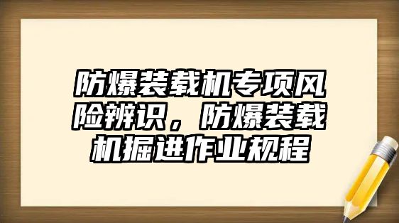 防爆裝載機專項風險辨識，防爆裝載機掘進作業(yè)規(guī)程