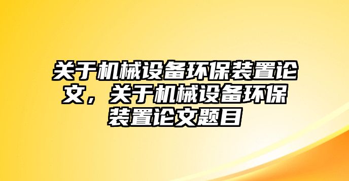 關(guān)于機(jī)械設(shè)備環(huán)保裝置論文，關(guān)于機(jī)械設(shè)備環(huán)保裝置論文題目
