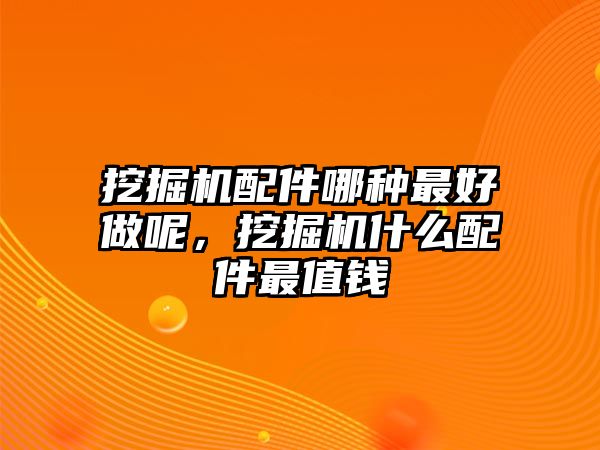 挖掘機(jī)配件哪種最好做呢，挖掘機(jī)什么配件最值錢