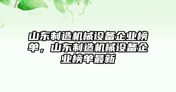 山東制造機械設(shè)備企業(yè)榜單，山東制造機械設(shè)備企業(yè)榜單最新