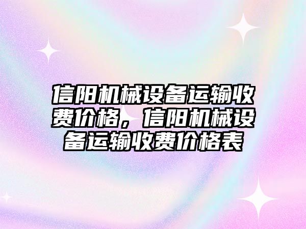 信陽(yáng)機(jī)械設(shè)備運(yùn)輸收費(fèi)價(jià)格，信陽(yáng)機(jī)械設(shè)備運(yùn)輸收費(fèi)價(jià)格表
