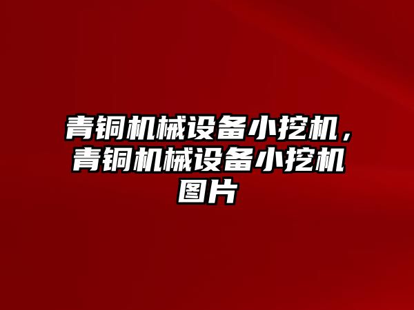 青銅機(jī)械設(shè)備小挖機(jī)，青銅機(jī)械設(shè)備小挖機(jī)圖片