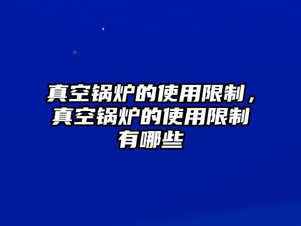 真空鍋爐的使用限制，真空鍋爐的使用限制有哪些