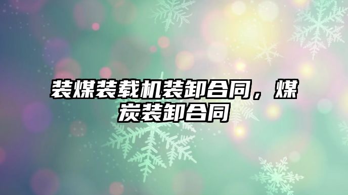 裝煤裝載機(jī)裝卸合同，煤炭裝卸合同