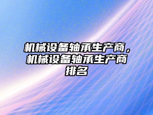 機械設備軸承生產商，機械設備軸承生產商排名