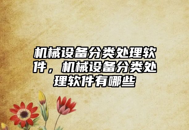 機械設(shè)備分類處理軟件，機械設(shè)備分類處理軟件有哪些