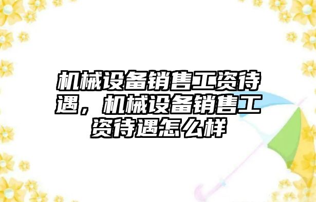 機(jī)械設(shè)備銷(xiāo)售工資待遇，機(jī)械設(shè)備銷(xiāo)售工資待遇怎么樣
