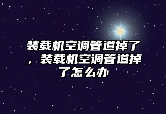 裝載機(jī)空調(diào)管道掉了，裝載機(jī)空調(diào)管道掉了怎么辦