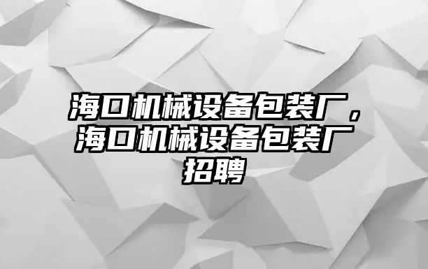 ?？跈C(jī)械設(shè)備包裝廠，?？跈C(jī)械設(shè)備包裝廠招聘