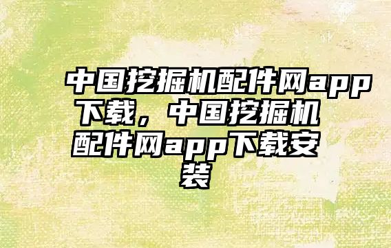 中國挖掘機配件網(wǎng)app下載，中國挖掘機配件網(wǎng)app下載安裝