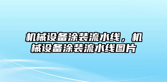 機械設(shè)備涂裝流水線，機械設(shè)備涂裝流水線圖片