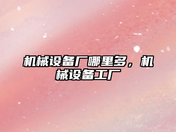 機械設備廠哪里多，機械設備工廠