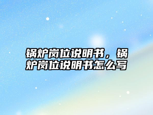 鍋爐崗位說明書，鍋爐崗位說明書怎么寫