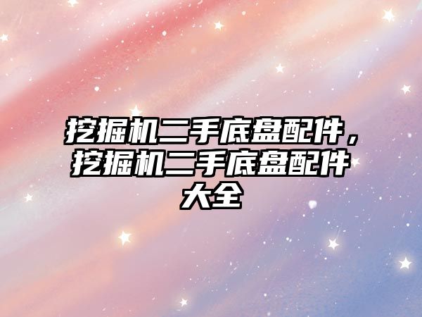 挖掘機二手底盤配件，挖掘機二手底盤配件大全