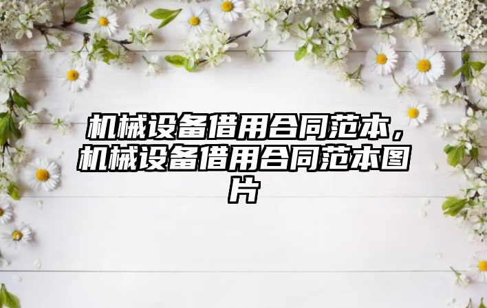 機械設(shè)備借用合同范本，機械設(shè)備借用合同范本圖片