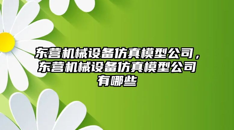 東營機(jī)械設(shè)備仿真模型公司，東營機(jī)械設(shè)備仿真模型公司有哪些