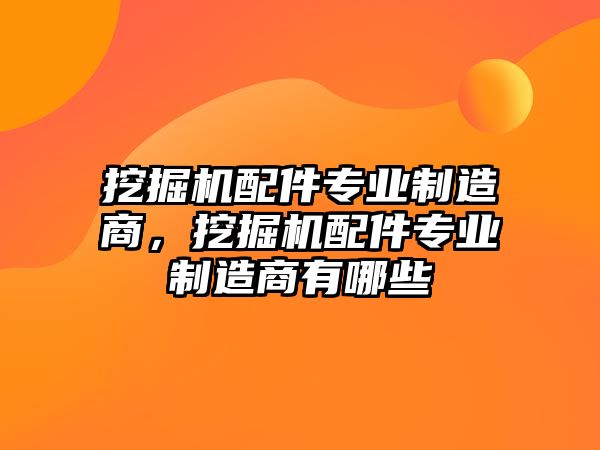 挖掘機配件專業(yè)制造商，挖掘機配件專業(yè)制造商有哪些