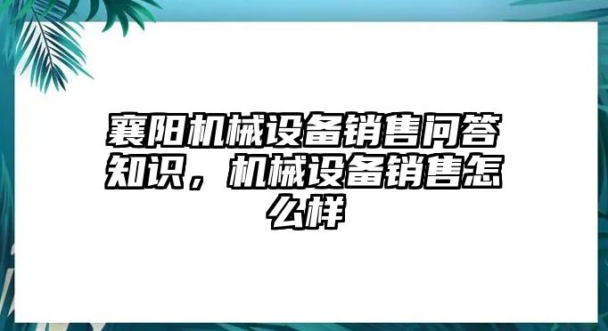 襄陽機械設(shè)備銷售問答知識，機械設(shè)備銷售怎么樣