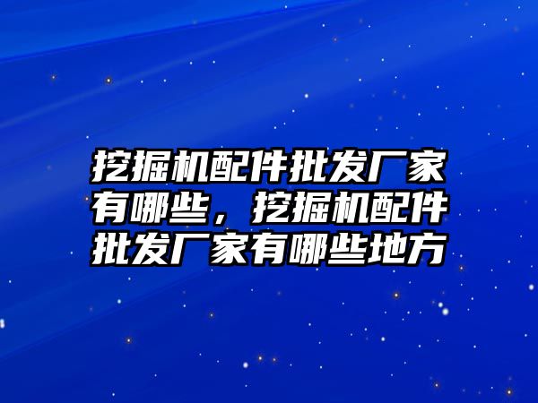 挖掘機(jī)配件批發(fā)廠家有哪些，挖掘機(jī)配件批發(fā)廠家有哪些地方