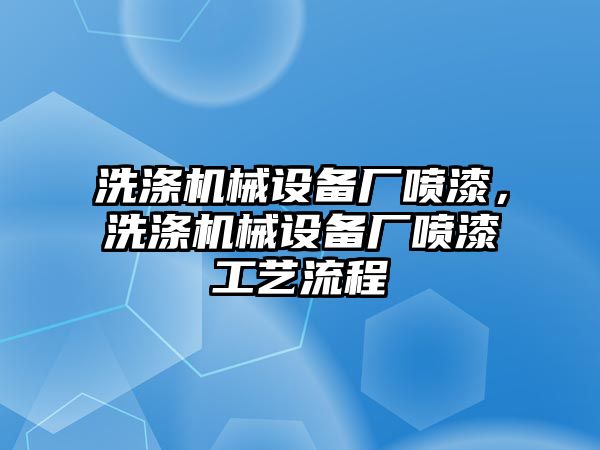 洗滌機(jī)械設(shè)備廠噴漆，洗滌機(jī)械設(shè)備廠噴漆工藝流程