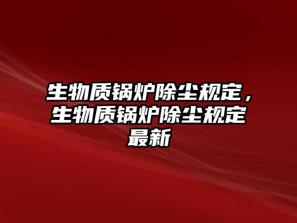 生物質(zhì)鍋爐除塵規(guī)定，生物質(zhì)鍋爐除塵規(guī)定最新