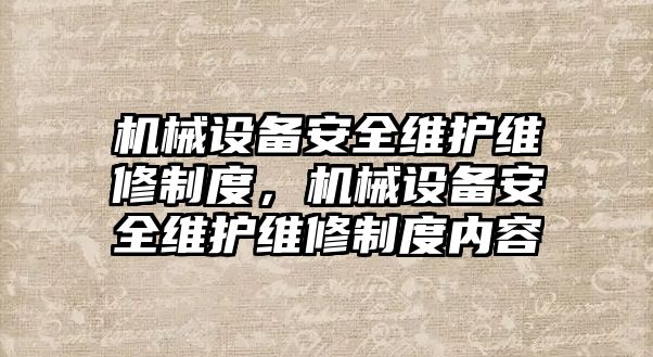 機(jī)械設(shè)備安全維護(hù)維修制度，機(jī)械設(shè)備安全維護(hù)維修制度內(nèi)容