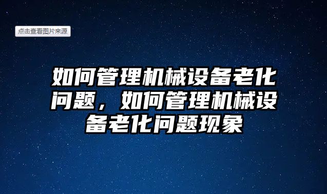 如何管理機械設(shè)備老化問題，如何管理機械設(shè)備老化問題現(xiàn)象