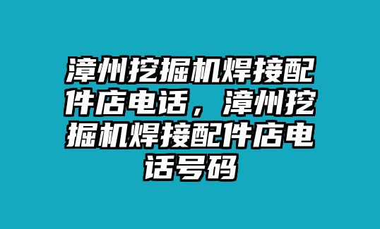 漳州挖掘機(jī)焊接配件店電話，漳州挖掘機(jī)焊接配件店電話號碼