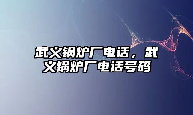 武義鍋爐廠電話，武義鍋爐廠電話號碼
