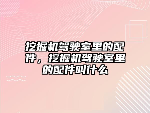 挖掘機(jī)駕駛室里的配件，挖掘機(jī)駕駛室里的配件叫什么